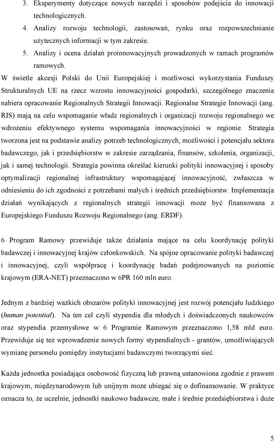 W świetle akcesji Polski do Unii Europejskiej i możliwosci wykorzystania Funduszy Strukturalnych UE na rzecz wzrostu innowacyjności gospodarki, szczególnego znaczenia nabiera opracowanie Regionalnych