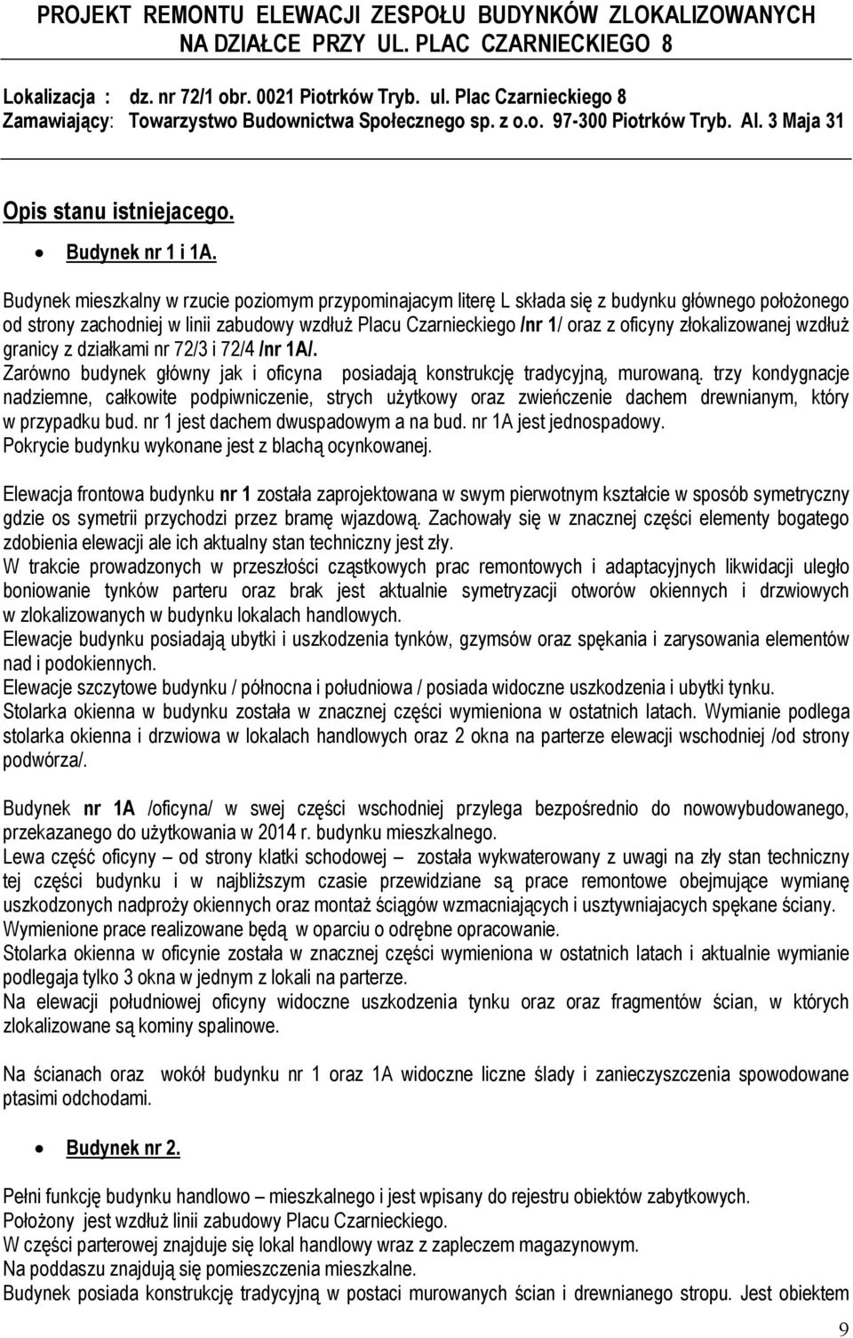 Budynek mieszkalny w rzucie poziomym przypominajacym literę L składa się z budynku głównego położonego od strony zachodniej w linii zabudowy wzdłuż Placu Czarnieckiego /nr 1/ oraz z oficyny
