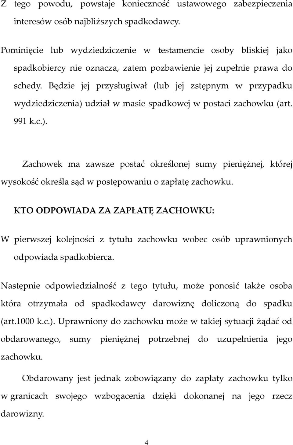 Będzie jej przysługiwał (lub jej zstępnym w przypadku wydziedziczenia) udział w masie spadkowej w postaci zachowku (art. 991 k.c.). Zachowek ma zawsze postać określonej sumy pieniężnej, której wysokość określa sąd w postępowaniu o zapłatę zachowku.