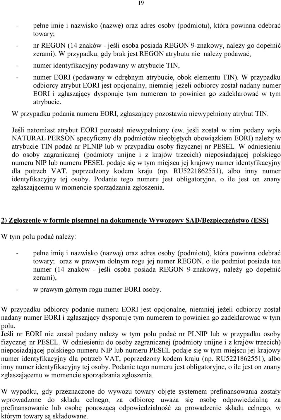 W przypadku odbiorcy atrybut EORI jest opcjonalny, niemniej jeżeli odbiorcy został nadany numer EORI i zgłaszający dysponuje tym numerem to powinien go zadeklarować w tym atrybucie.