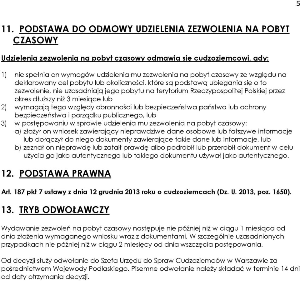 niż 3 miesiące lub 2) wymagają tego względy obronności lub bezpieczeństwa państwa lub ochrony bezpieczeństwa i porządku publicznego, lub 3) w postępowaniu w sprawie udzielenia mu zezwolenia na pobyt