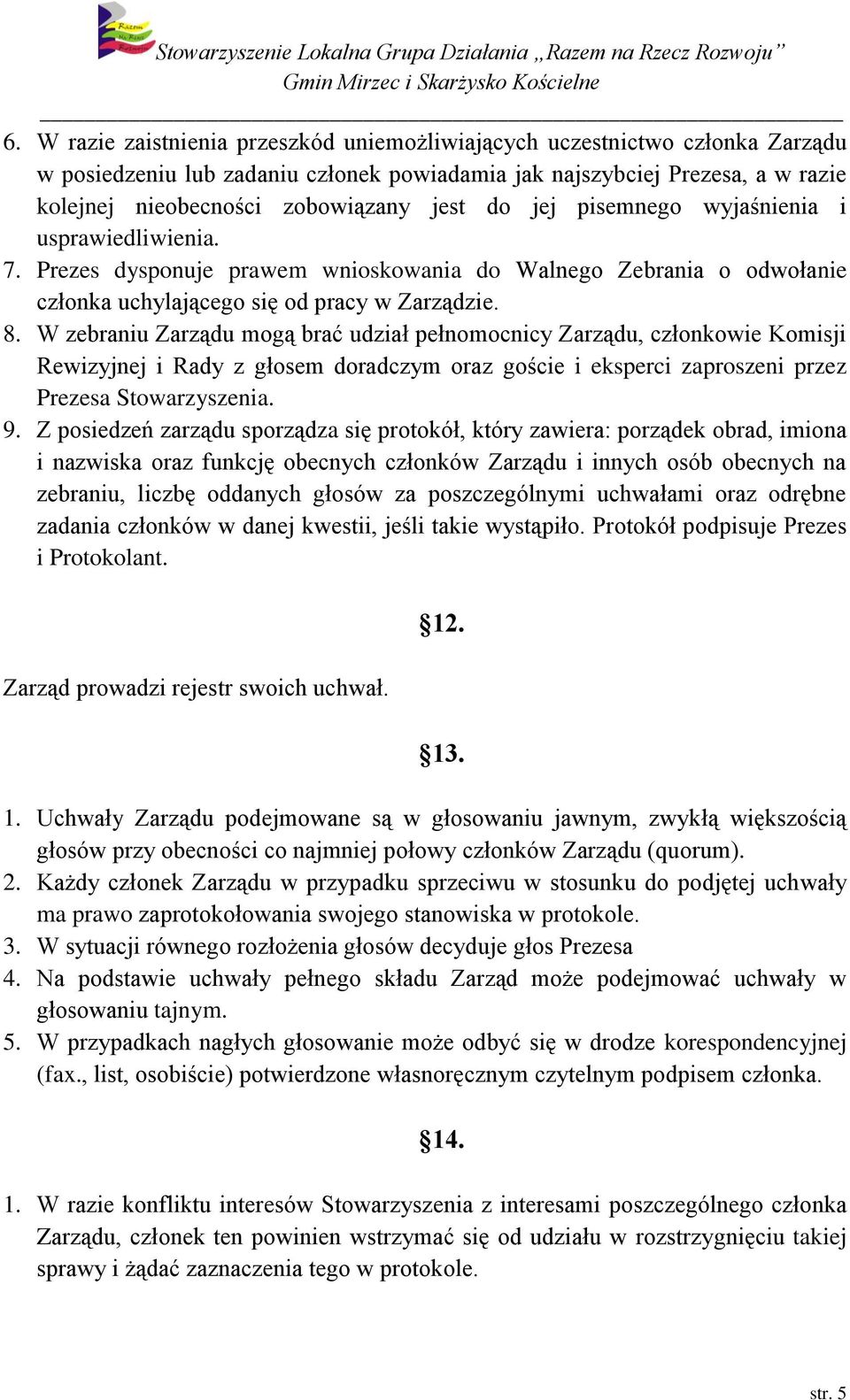 W zebraniu Zarządu mogą brać udział pełnomocnicy Zarządu, członkowie Komisji Rewizyjnej i Rady z głosem doradczym oraz goście i eksperci zaproszeni przez Prezesa Stowarzyszenia. 9.