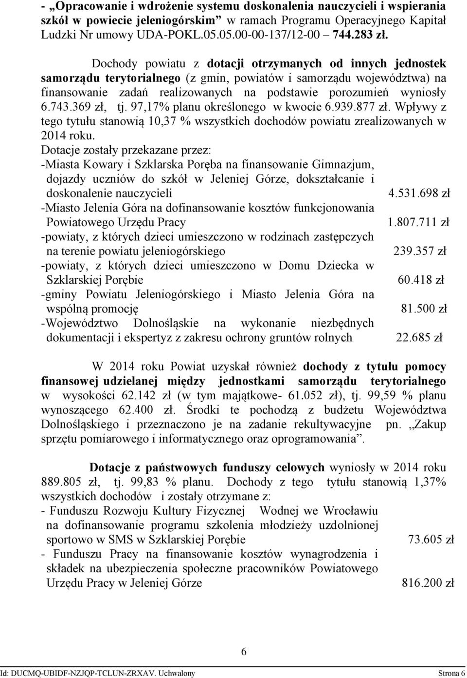 Dochody powiatu z dotacji otrzymanych od innych jednostek samorządu terytorialnego (z gmin, powiatów i samorządu województwa) na finansowanie zadań realizowanych na podstawie porozumień wyniosły 6.