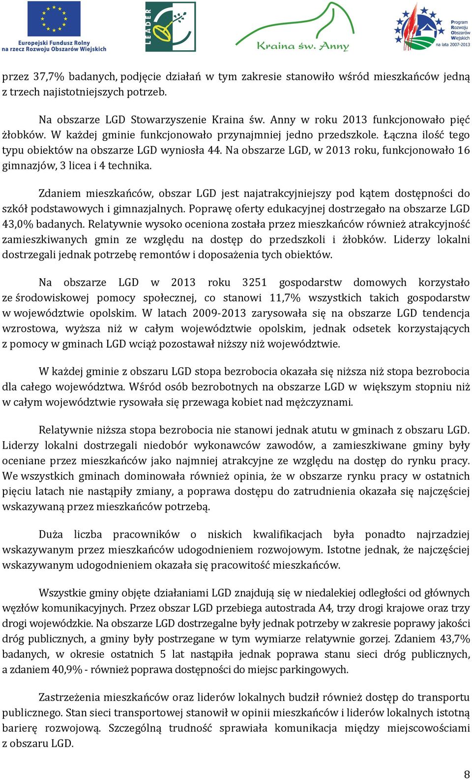 Na obszarze LGD, w 2013 roku, funkcjonowało 16 gimnazjów, 3 licea i 4 technika. Zdaniem mieszkańców, obszar LGD jest najatrakcyjniejszy pod kątem dostępności do szkół podstawowych i gimnazjalnych.