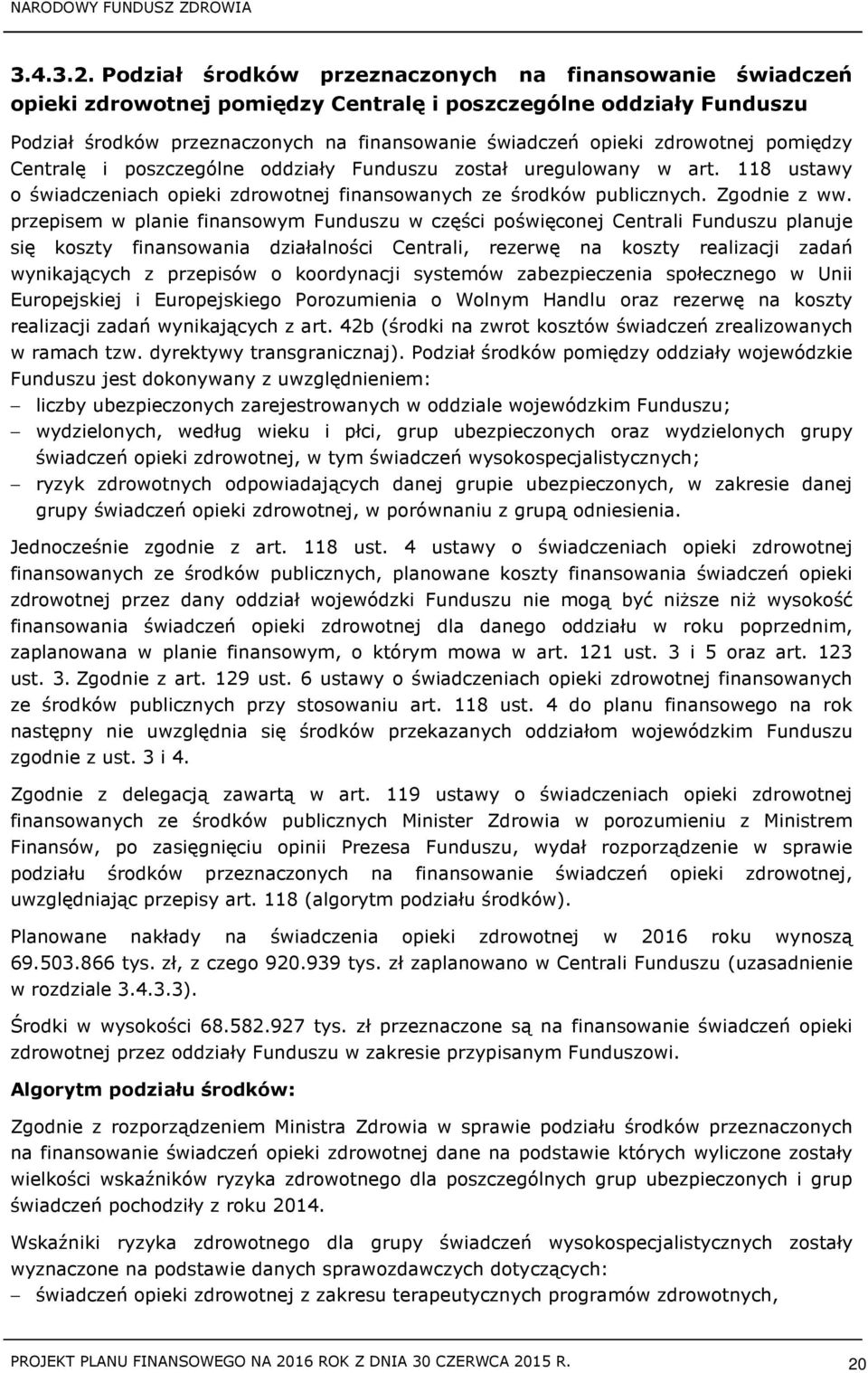 zdrowotnej pomiędzy Centralę i poszczególne oddziały Funduszu został uregulowany w art. 118 ustawy o świadczeniach opieki zdrowotnej finansowanych ze środków publicznych. Zgodnie z ww.