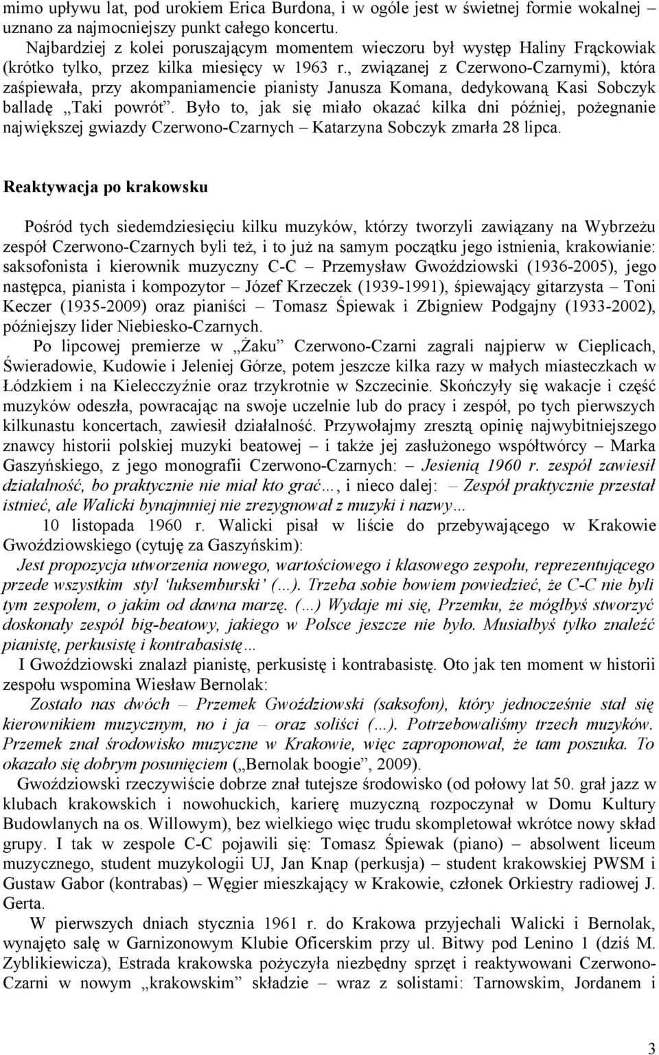 , związanej z Czerwono-Czarnymi), która zaśpiewała, przy akompaniamencie pianisty Janusza Komana, dedykowaną Kasi Sobczyk balladę Taki powrót.