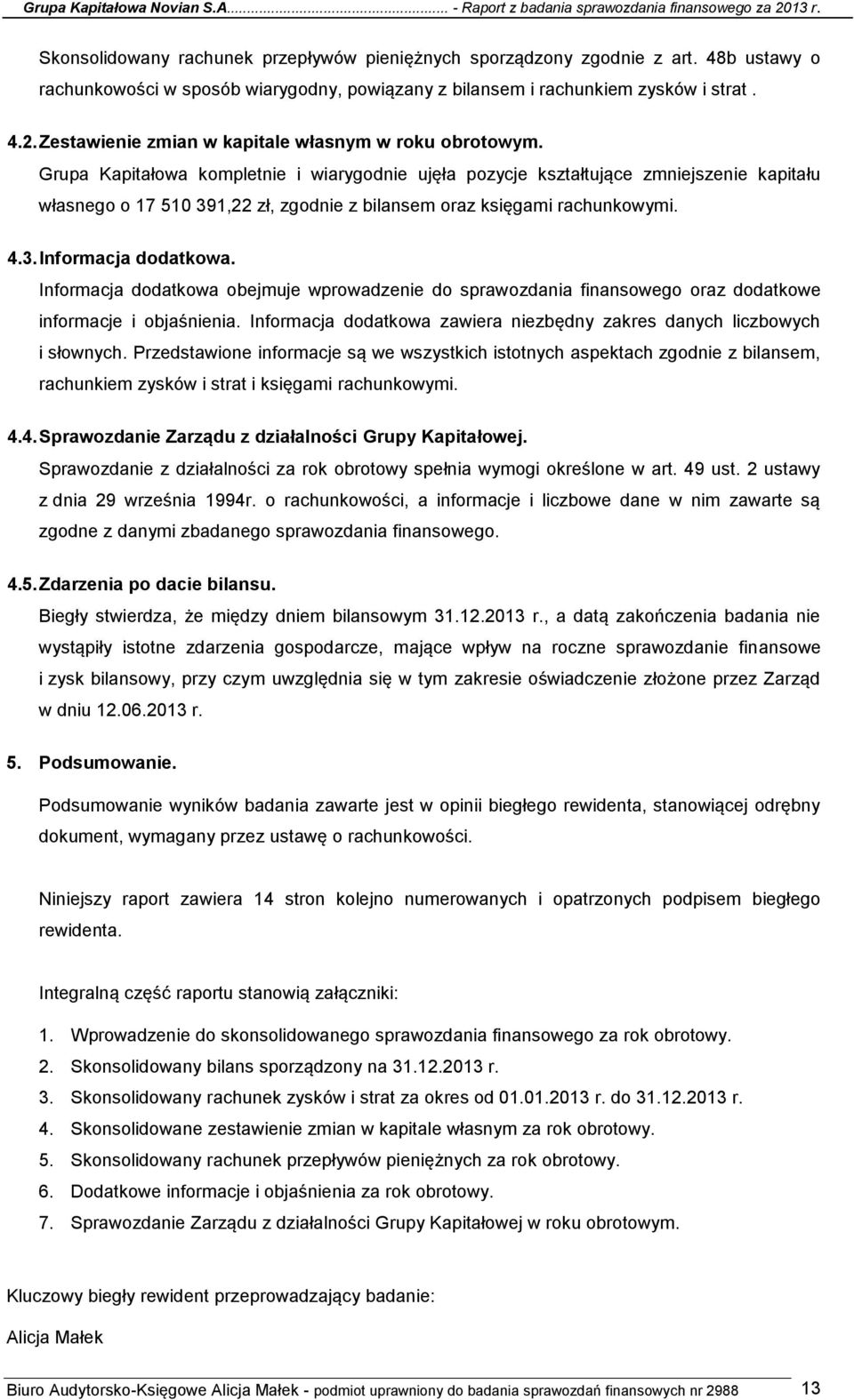 Grupa Kapitałowa kompletnie i wiarygodnie ujęła pozycje kształtujące zmniejszenie kapitału własnego o 17 510 391,22 zł, zgodnie z bilansem oraz księgami rachunkowymi. 4.3. Informacja dodatkowa.