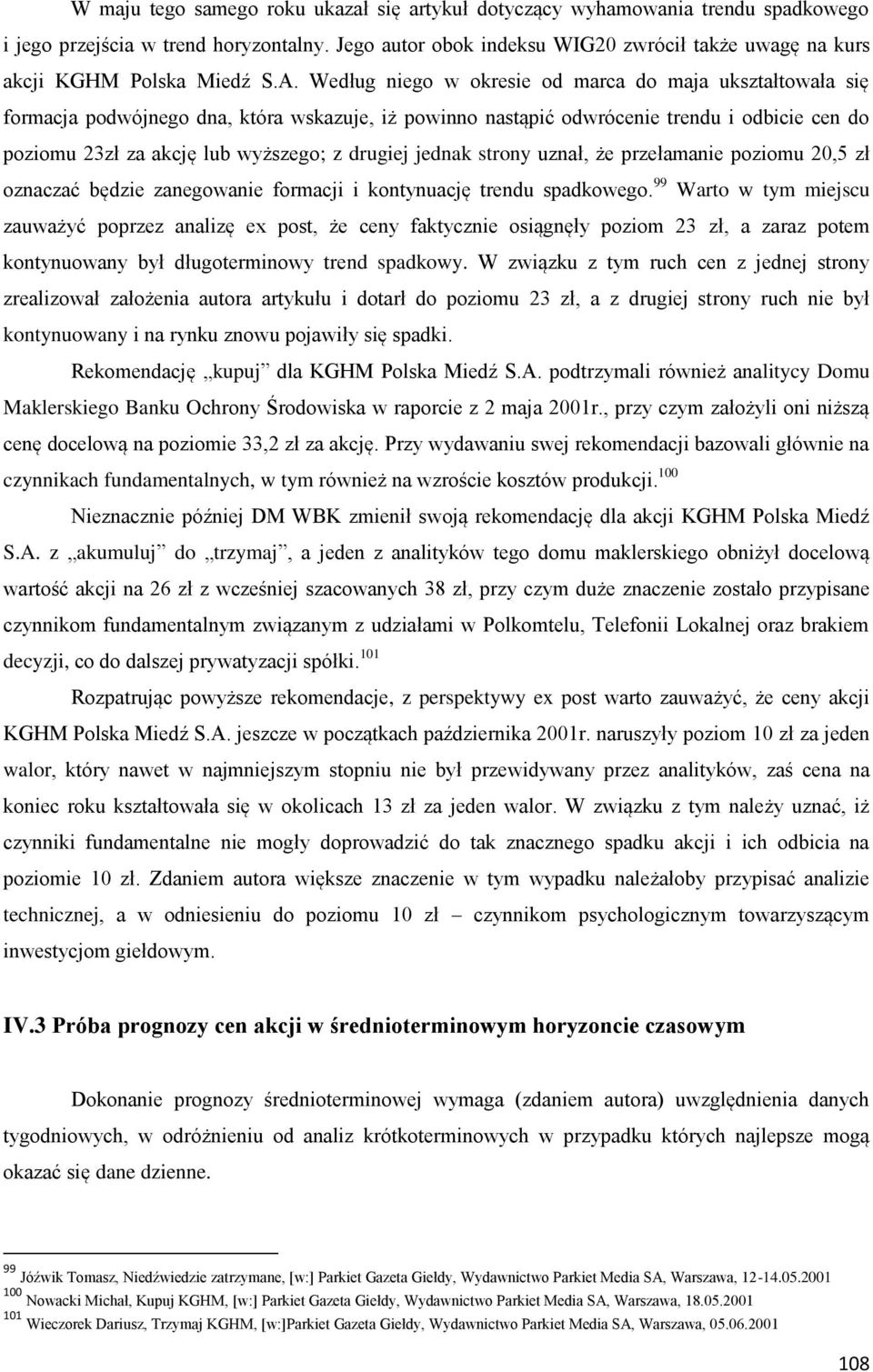 Według niego w okresie od marca do maja ukształtowała się formacja podwójnego dna, która wskazuje, iż powinno nastąpić odwrócenie trendu i odbicie cen do poziomu 23zł za akcję lub wyższego; z drugiej