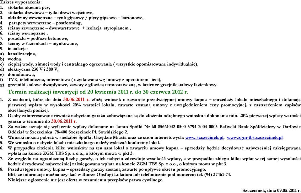 instalacje: a) kanalizacyjna, b) wodna, c) ciepłej wody, zimnej wody i centralnego ogrzewania ( wszystkie opomiarowane indywidualnie), d) elektryczna 230 V i 380 V, e) domofonowa, f) TVK,