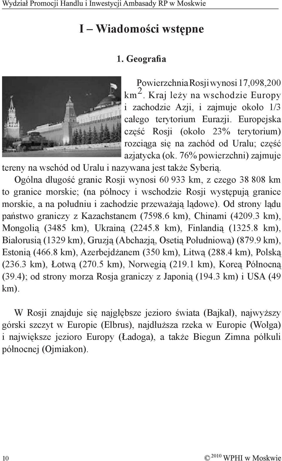 Ogólna długość granic Rosji wynosi 60 933 km, z czego 38 808 km to granice morskie; (na północy i wschodzie Rosji występują granice morskie, a na południu i zachodzie przeważają lądowe).