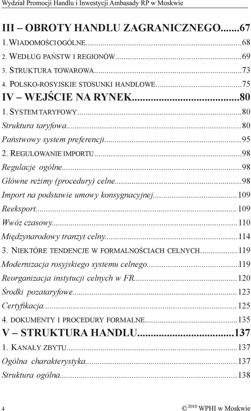 ..98 Import na podstawie umowy konsygnacyjnej...109 Reeksport...109 Wwóz czasowy...110 Międzynarodowy tranzyt celny...114 3. NIEKTÓRE TENDENCJE W FORMALNOŚCIACH CELNYCH.