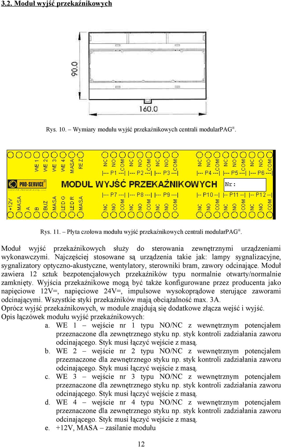 Najczęściej stosowane są urządzenia takie jak: lampy sygnalizacyjne, sygnalizatory optyczno-akustyczne, wentylatory, sterowniki bram, zawory odcinające.