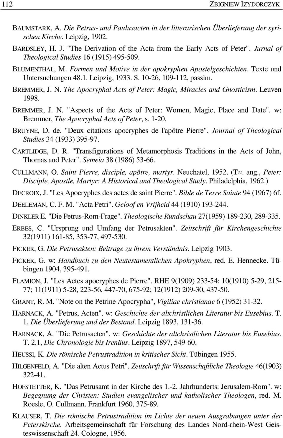 Texte und Untersuchungen 48.1. Leipzig, 1933. S. 10-26, 109-112, passim. BREMMER, J. N. The Apocryphal Acts of Peter: Magic, Miracles and Gnosticism. Leuven 1998. BREMMER, J. N. "Aspects of the Acts of Peter: Women, Magic, Place and Date".