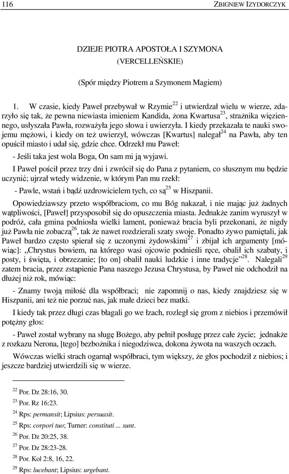 jego słowa i uwierzyła. I kiedy przekazała te nauki swojemu męŝowi, i kiedy on teŝ uwierzył, wówczas [Kwartus] nalegał 24 na Pawła, aby ten opuścił miasto i udał się, gdzie chce.