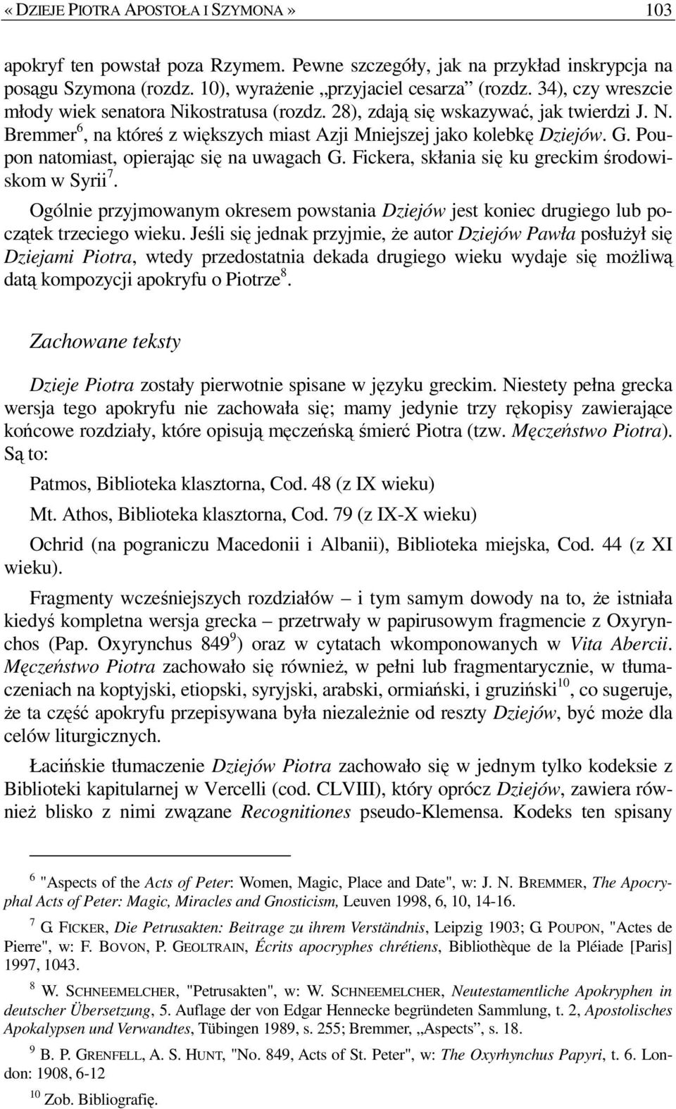 Poupon natomiast, opierając się na uwagach G. Fickera, skłania się ku greckim środowiskom w Syrii 7. Ogólnie przyjmowanym okresem powstania Dziejów jest koniec drugiego lub początek trzeciego wieku.