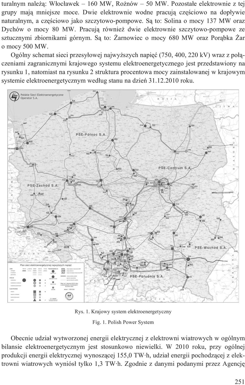 Pracuj¹ równie dwie elektrownie szczytowo-pompowe ze sztucznymi zbiornikami górnym. S¹ to: arnowiec o mocy 680 MW oraz Por¹bka ar o mocy 500 MW.