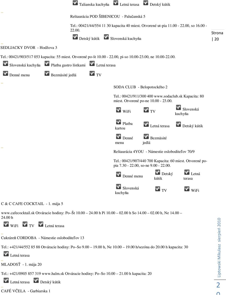 : 00421/911/300 400 www.sodaclub.sk Kapacita: 80 miest. Otvorené po-ne 10.00-23.00. WiFi Platba kartou Denné menu TV Letná terasa Bezmäsité jedlá Slovenská kuchyňa Detský kútik Reštaurácia 4YOU - Námestie osloboditeľov 70/9 Tel.