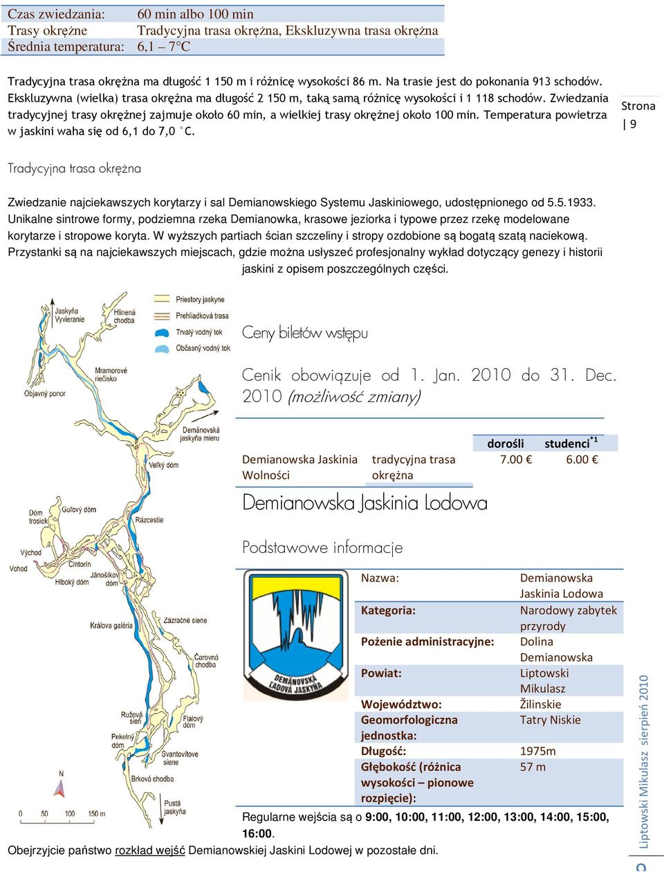 Zwiedzania tradycyjnej trasy okrężnej zajmuje około 60 min, a wielkiej trasy okrężnej około 100 min. Temperatura powietrza w jaskini waha się od 6,1 do 7,0 C.