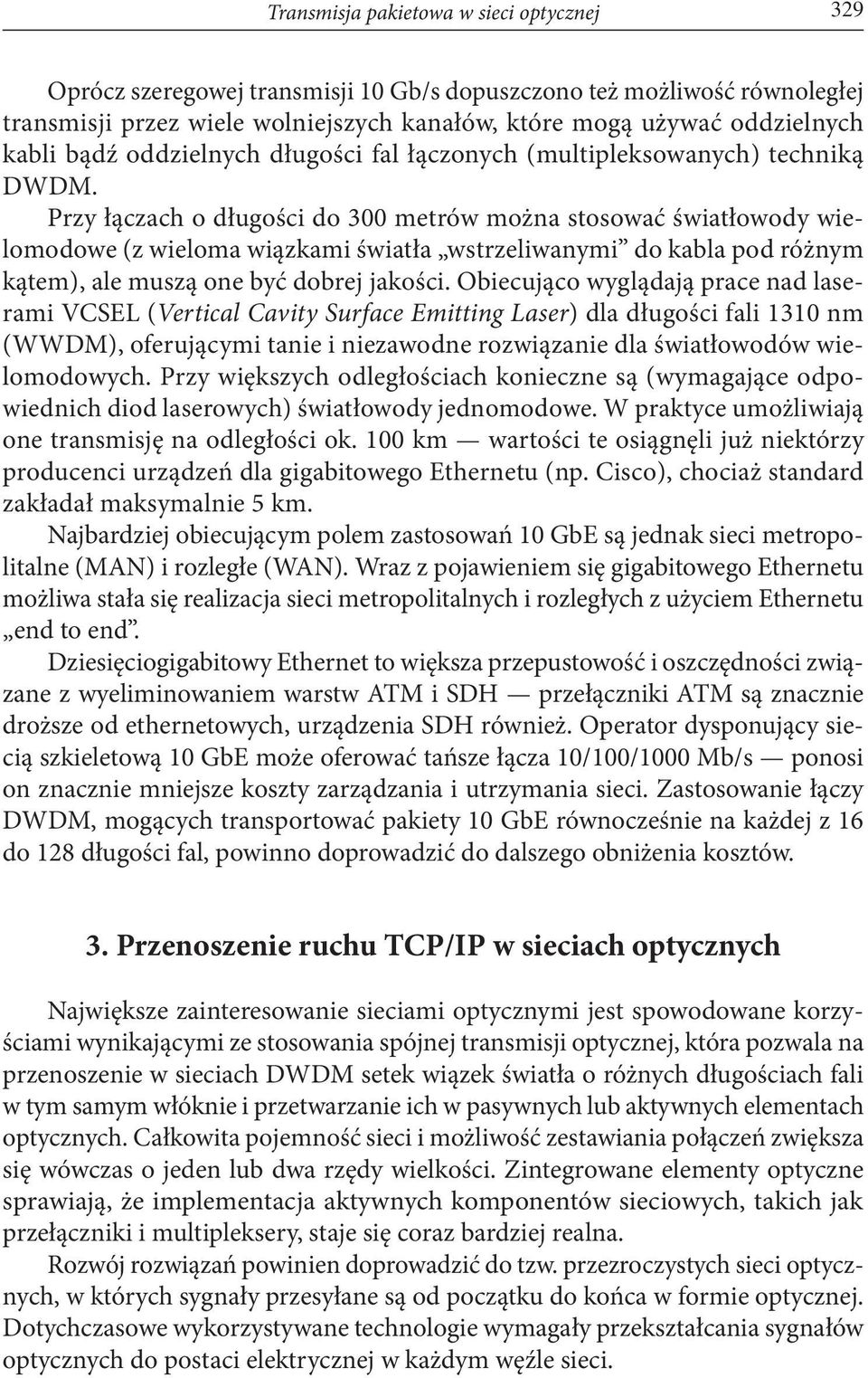 Przy łączach o długości do 300 metrów można stosować światłowody wielomodowe (z wieloma wiązkami światła wstrzeliwanymi do kabla pod różnym kątem), ale muszą one być dobrej jakości.
