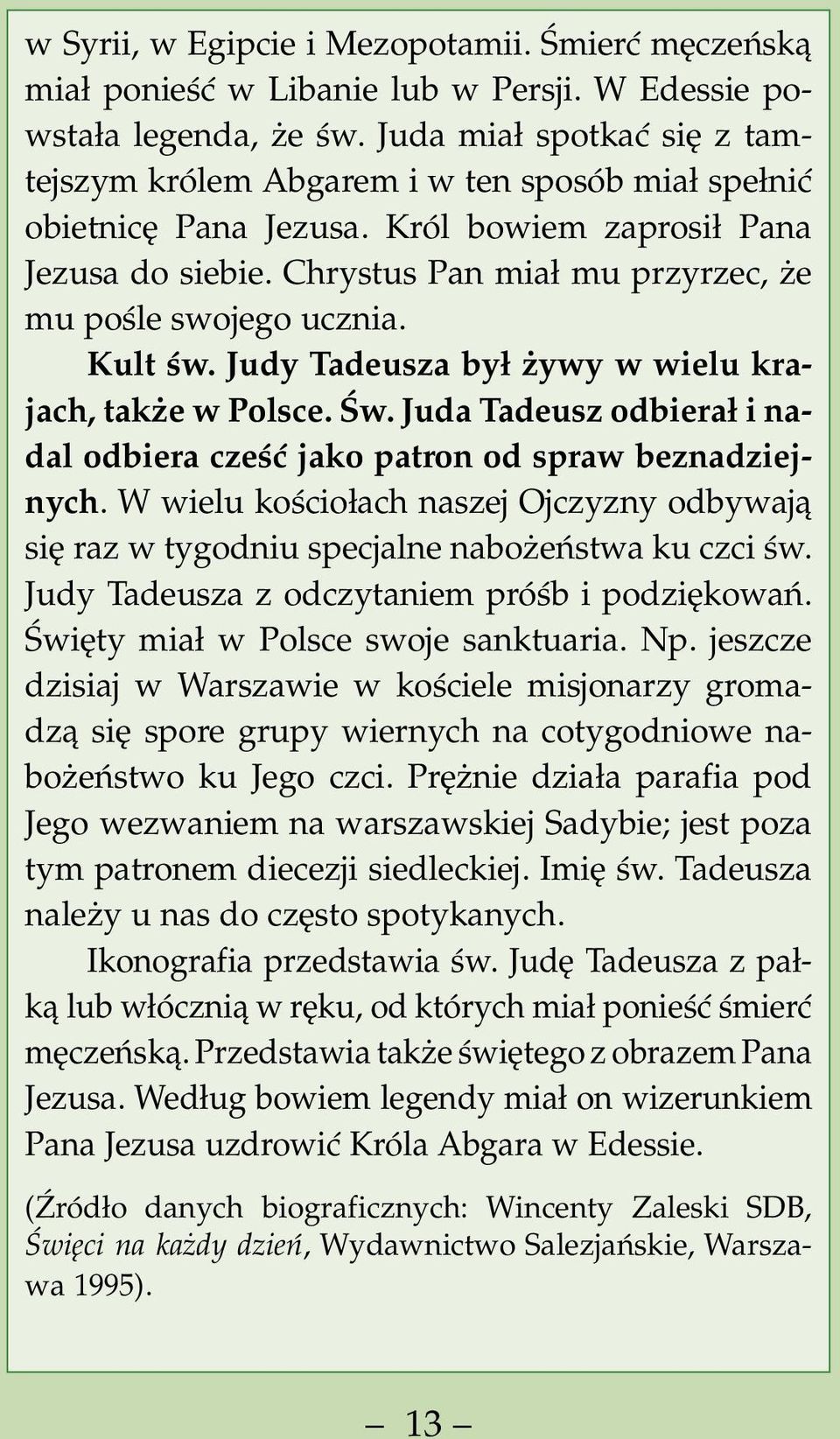 Chrystus Pan miał mu przyrzec, że mu pośle swojego ucznia. Kult św. Judy Tadeusza był żywy w wielu krajach, także w Polsce. Św.