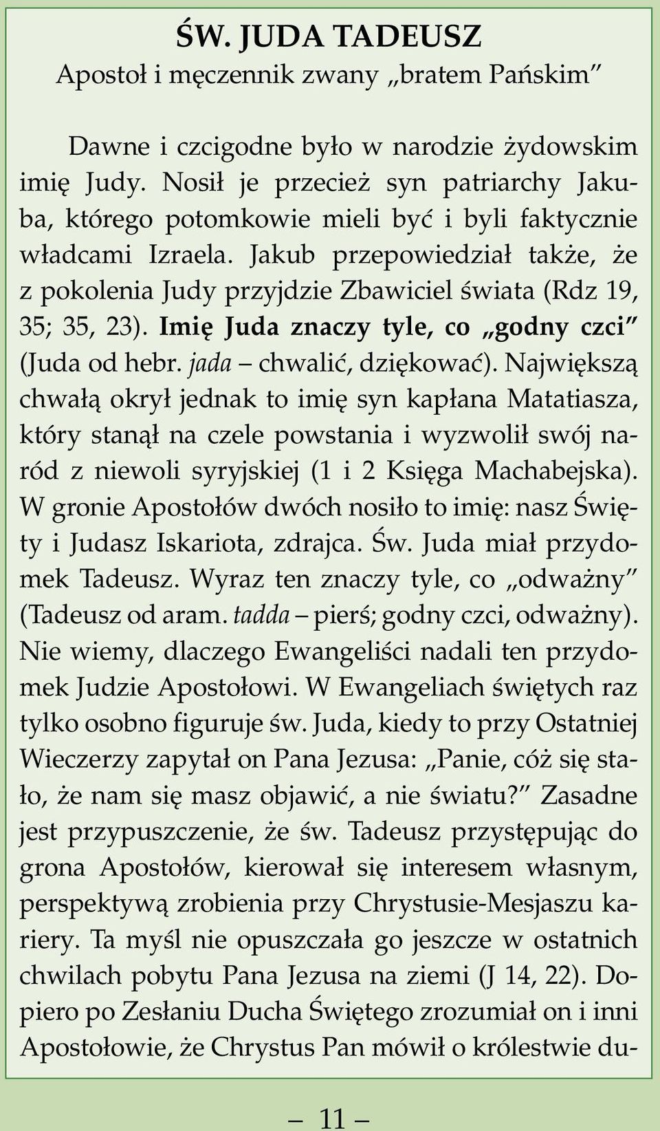Jakub przepowiedział także, że z pokolenia Judy przyjdzie Zbawiciel świata (Rdz 19, 35; 35, 23). Imię Juda znaczy tyle, co godny czci (Juda od hebr. jada chwalić, dziękować).