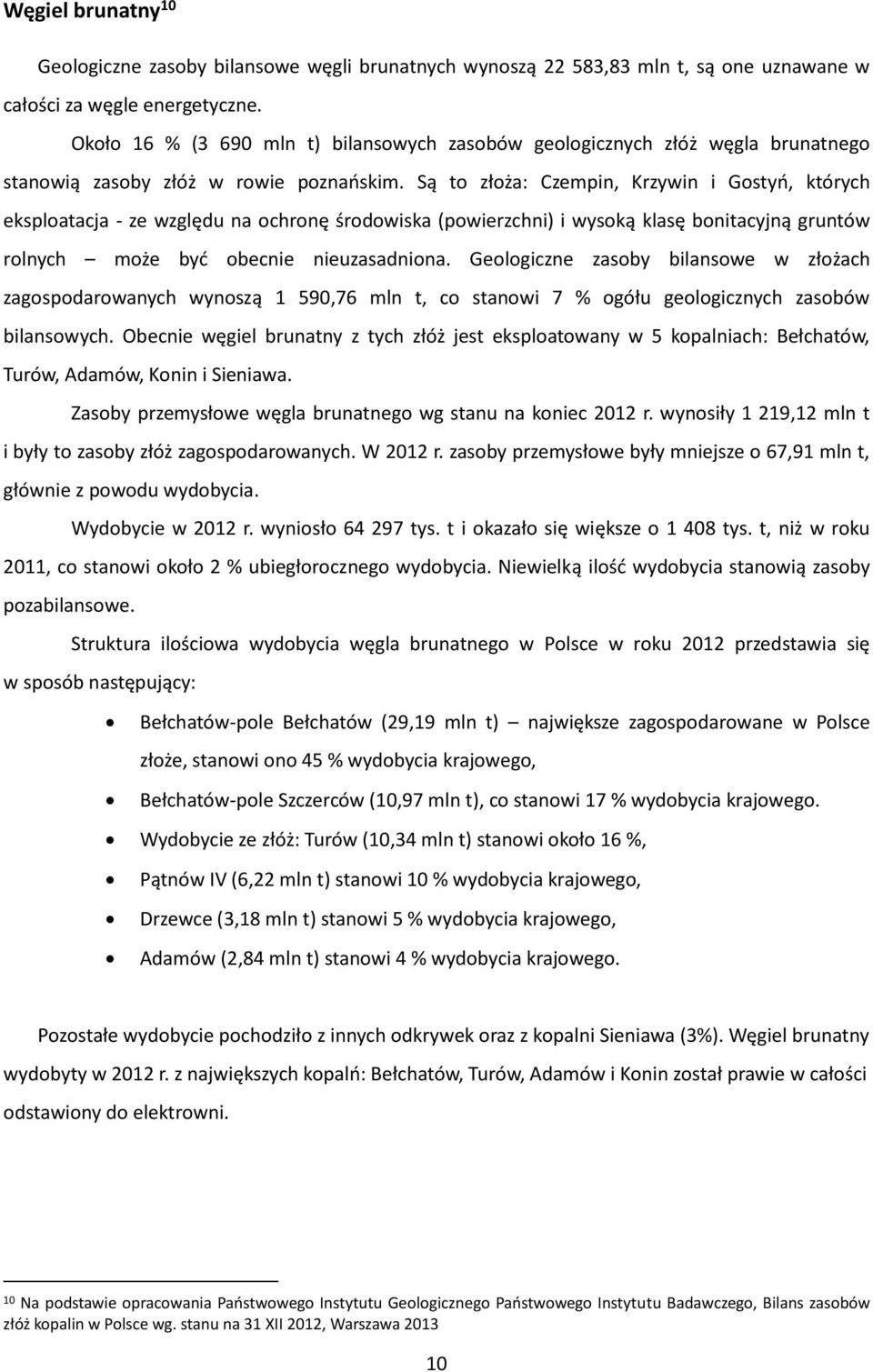 Są to złoża: Czempin, Krzywin i Gostyń, których eksploatacja - ze względu na ochronę środowiska (powierzchni) i wysoką klasę bonitacyjną gruntów rolnych może być obecnie nieuzasadniona.