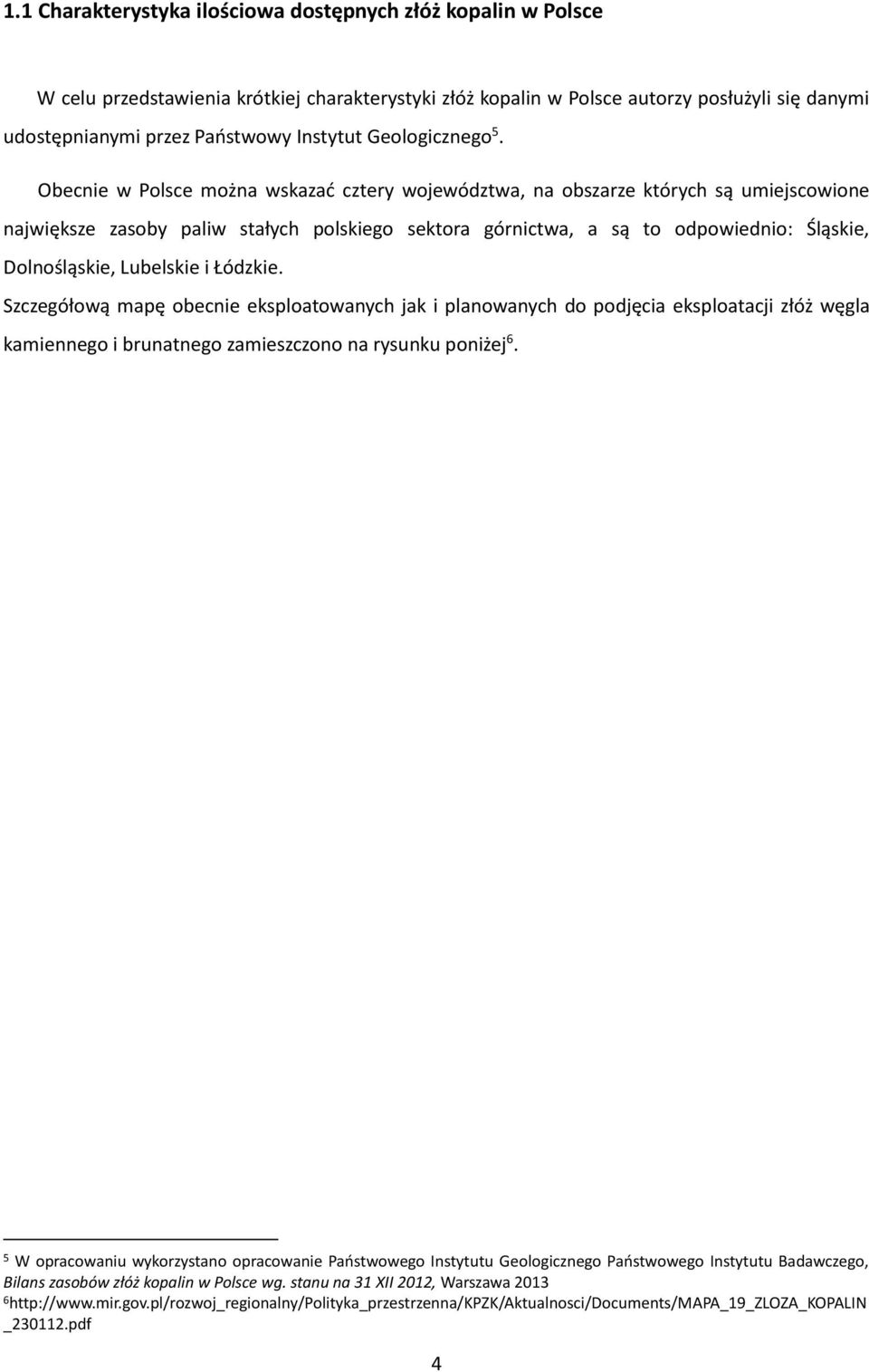 Obecnie w Polsce można wskazać cztery województwa, na obszarze których są umiejscowione największe zasoby paliw stałych polskiego sektora górnictwa, a są to odpowiednio: Śląskie, Dolnośląskie,