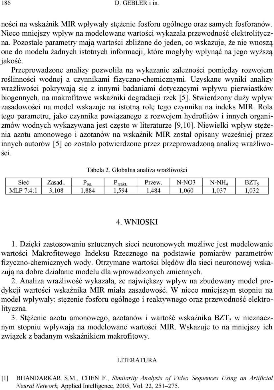 Przeprowadzone analizy pozwoliła na wykazanie zależności pomiędzy rozwojem roślinności wodnej a czynnikami fizyczno-chemicznymi.