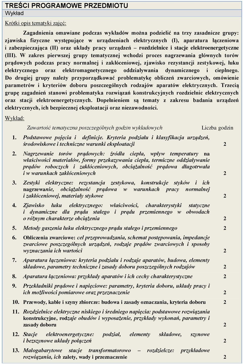 W zakres pierwszej grupy tematycznej wchodzi proces nagrzewania głównych torów prądowych podczas pracy normalnej i zakłóceniowej, zjawisko rezystancji zestykowej, łuku elektrycznego oraz