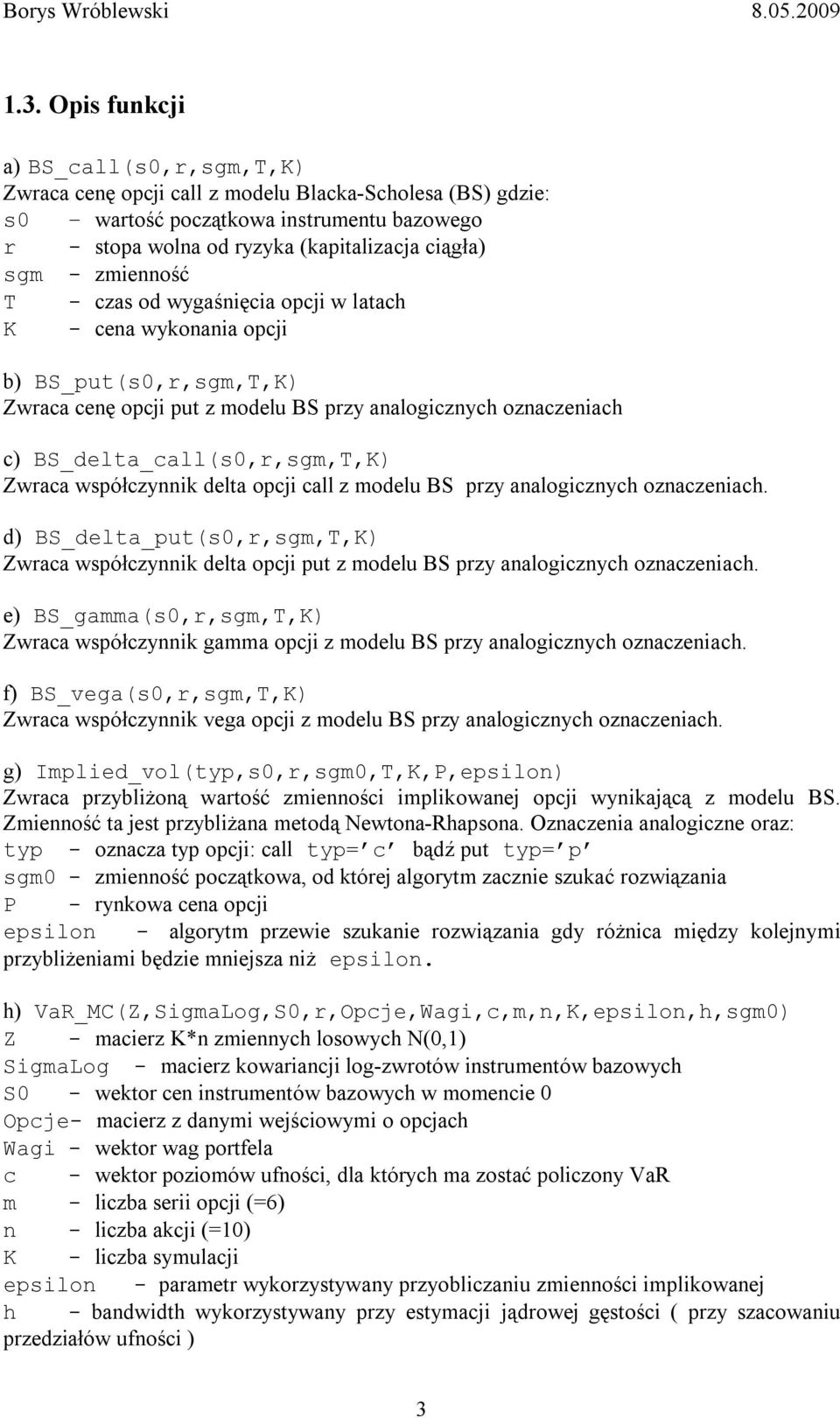 Zwraca współczynnik delta opcji call z modelu BS przy analogicznych oznaczeniach. d) BS_delta_put(s0,r,sgm,T,K) Zwraca współczynnik delta opcji put z modelu BS przy analogicznych oznaczeniach.
