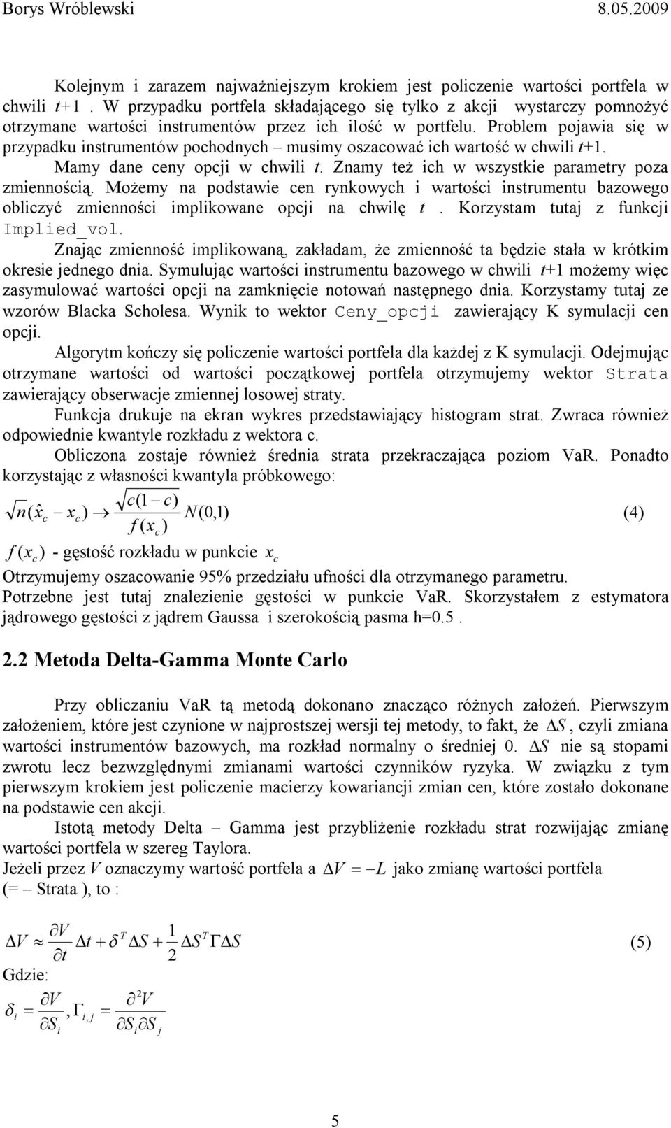 Problem pojawia się w przypadku instrumentów pochodnych musimy oszacować ich wartość w chwili t+1. Mamy dane ceny opcji w chwili t. Znamy też ich w wszystkie parametry poza zmiennością.
