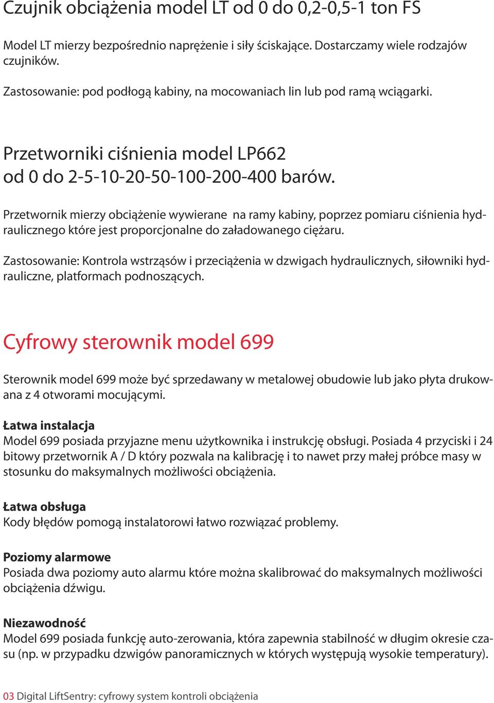 Przetwornik mierzy obciążenie wywierane na ramy kabiny, poprzez pomiaru ciśnienia hydraulicznego które jest proporcjonalne do załadowanego ciężaru.