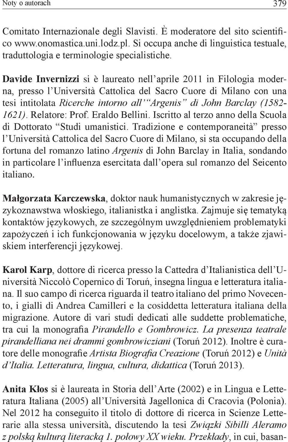 Davide Invernizzi si è laureato nell aprile 2011 in Filologia moderna, presso l Università Cattolica del Sacro Cuore di Milano con una tesi intitolata Ricerche intorno all Argenis di John Barclay