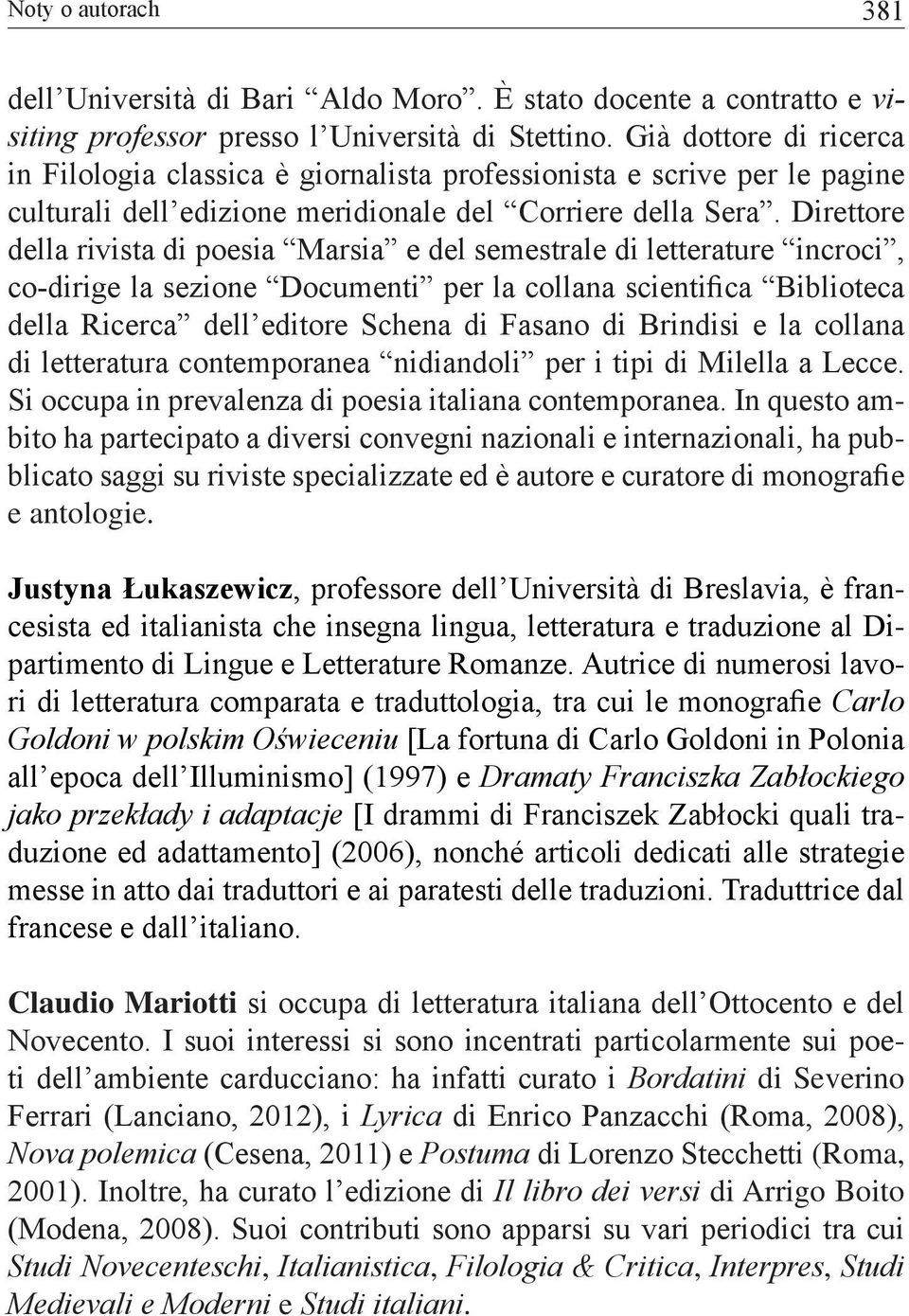 Direttore della rivista di poesia Marsia e del semestrale di letterature incroci, co-dirige la sezione Documenti per la collana scientifica Biblioteca della Ricerca dell editore Schena di Fasano di