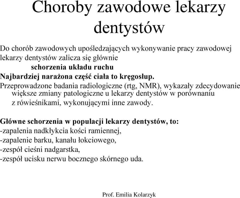 Przeprowadzone badania radiologiczne (rtg, NMR), wykazały zdecydowanie większe zmiany patologiczne u lekarzy dentystów w porównaniu z