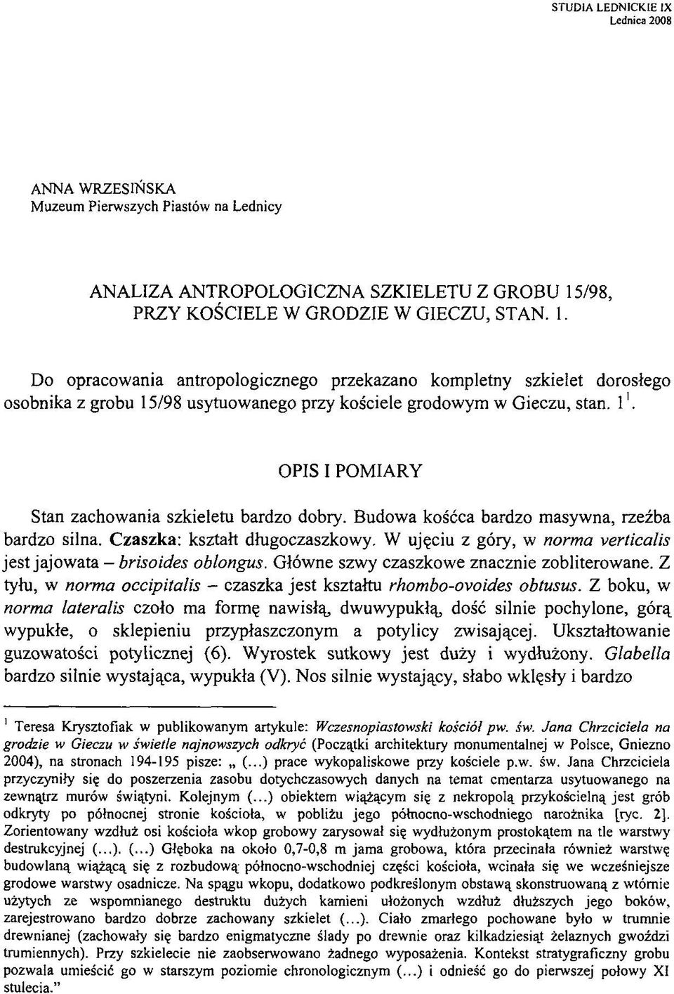 OPIS I POMIARY Stan zachowania szkieletu bardzo dobry. Budowa kośćca bardzo masywna, rzeźba bardzo silna. Czaszka: kształt długoczaszkowy.