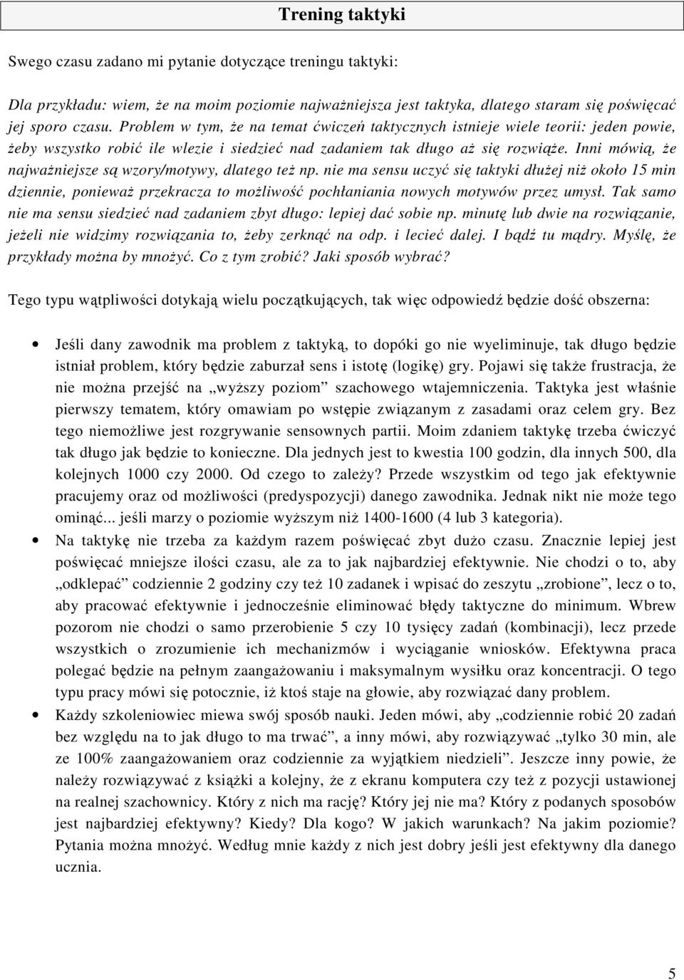 Inni mówią, że najważniejsze są wzory/motywy, dlatego też np. nie ma sensu uczyć się taktyki dłużej niż około 15 min dziennie, ponieważ przekracza to możliwość pochłaniania nowych motywów przez umysł.