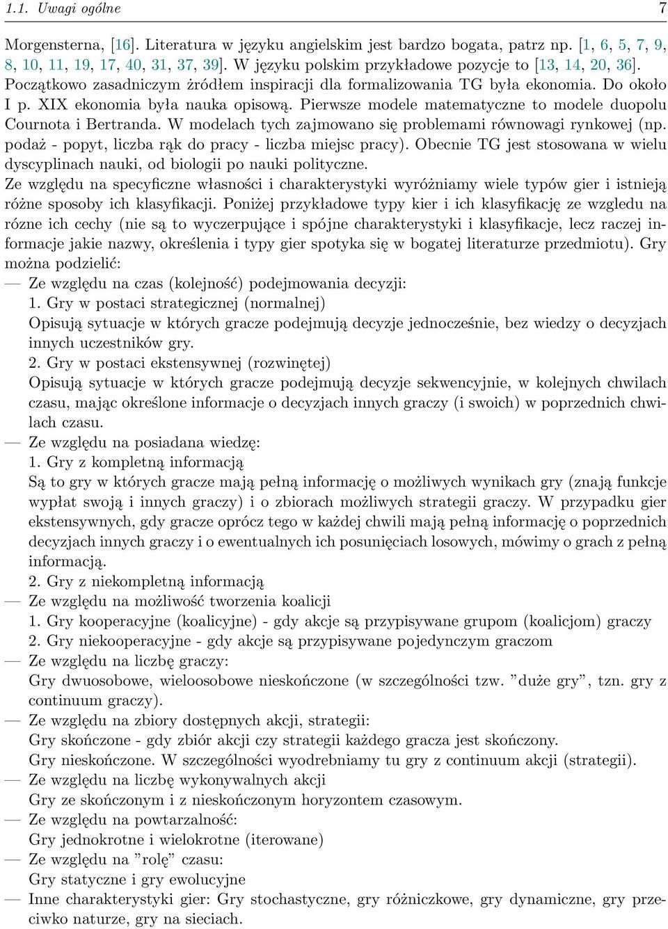 Pierwsze modele matematyczne to modele duopolu Cournota i Bertranda. W modelach tych zajmowano się problemami równowagi rynkowej (np. podaż - popyt, liczba rąk do pracy - liczba miejsc pracy).