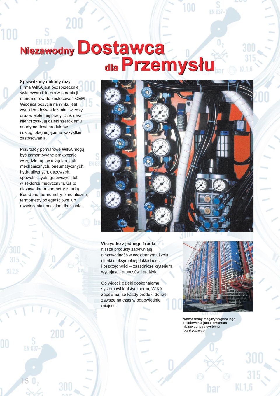 Przyrządy pomiarowe WIKA mogą być zamontowane praktycznie wszędzie, np. w urządzeniach mechanicznych, pneumatycznych, hydraulicznych, gazowych, spawalniczych, grzewczych lub w sektorze medycznym.