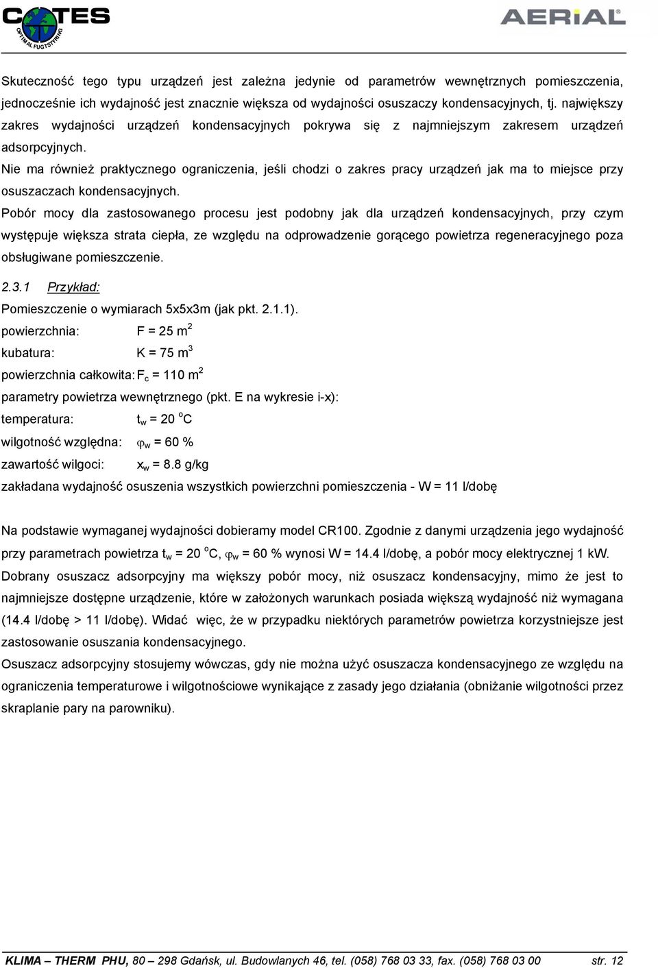 Nie ma również praktycznego ograniczenia, jeśli chodzi o zakres pracy urządzeń jak ma to miejsce przy osuszaczach kondensacyjnych.