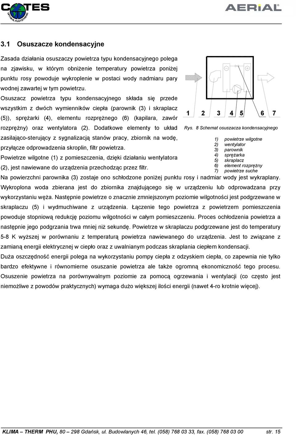 Osuszacz powietrza typu kondensacyjnego składa się przede wszystkim z dwóch wymienników ciepła (parownik (3) i skraplacz (5)), sprężarki (4), elementu rozprężnego (6) (kapilara, zawór rozprężny) oraz