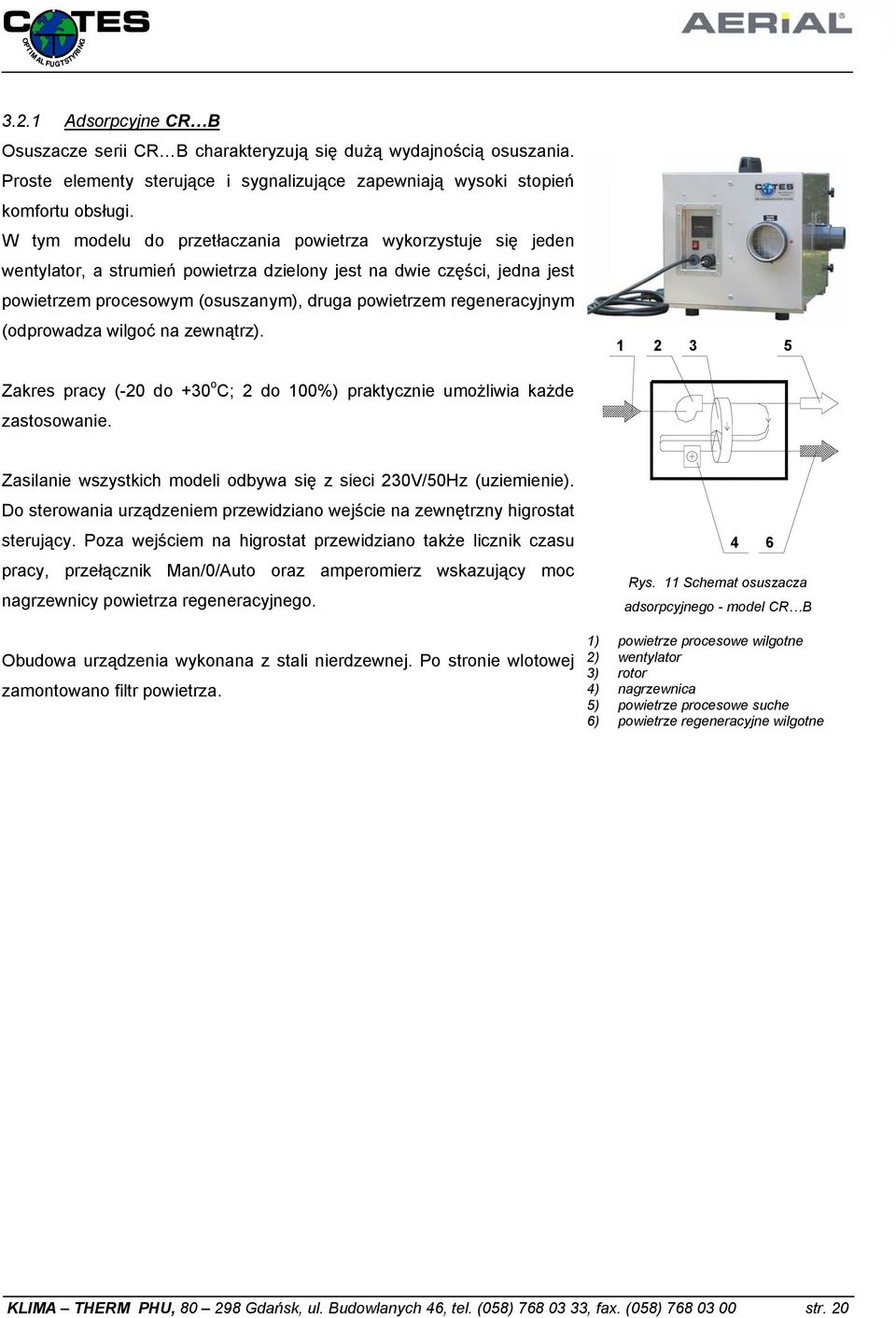 regeneracyjnym (odprowadza wilgoć na zewnątrz). 1 2 3 5 Zakres pracy (-20 do +30 o C; 2 do 100%) praktycznie umożliwia każde zastosowanie.