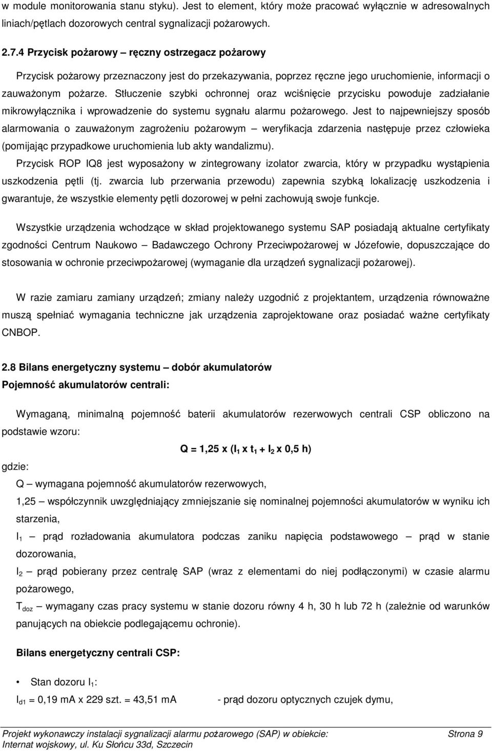 Stłuczenie szybki ochronnej oraz wciśnięcie przycisku powoduje zadziałanie mikrowyłącznika i wprowadzenie do systemu sygnału alarmu pożarowego.