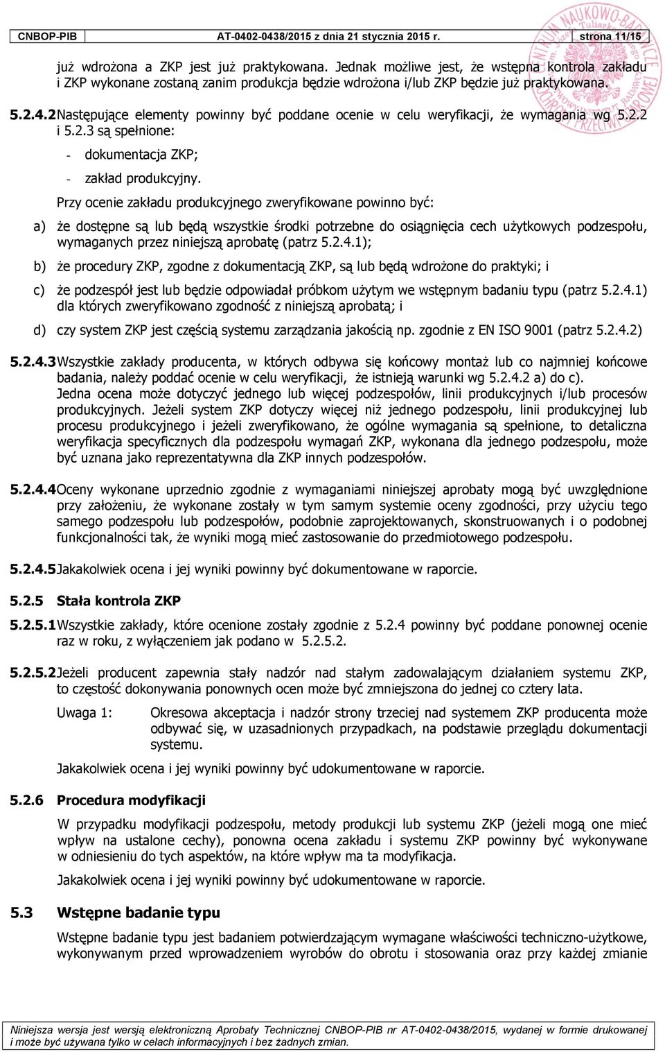 2 Następujące elementy powinny być poddane ocenie w celu weryfikacji, że wymagania wg 5.2.2 i 5.2.3 są spełnione: - dokumentacja ZKP; - zakład produkcyjny.