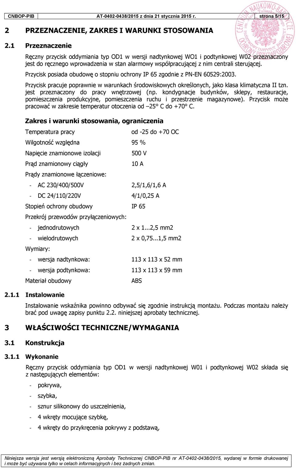 Przycisk posiada obudowę o stopniu ochrony IP 65 zgodnie z PN-EN 60529:2003. Przycisk pracuje poprawnie w warunkach środowiskowych określonych, jako klasa klimatyczna II tzn.