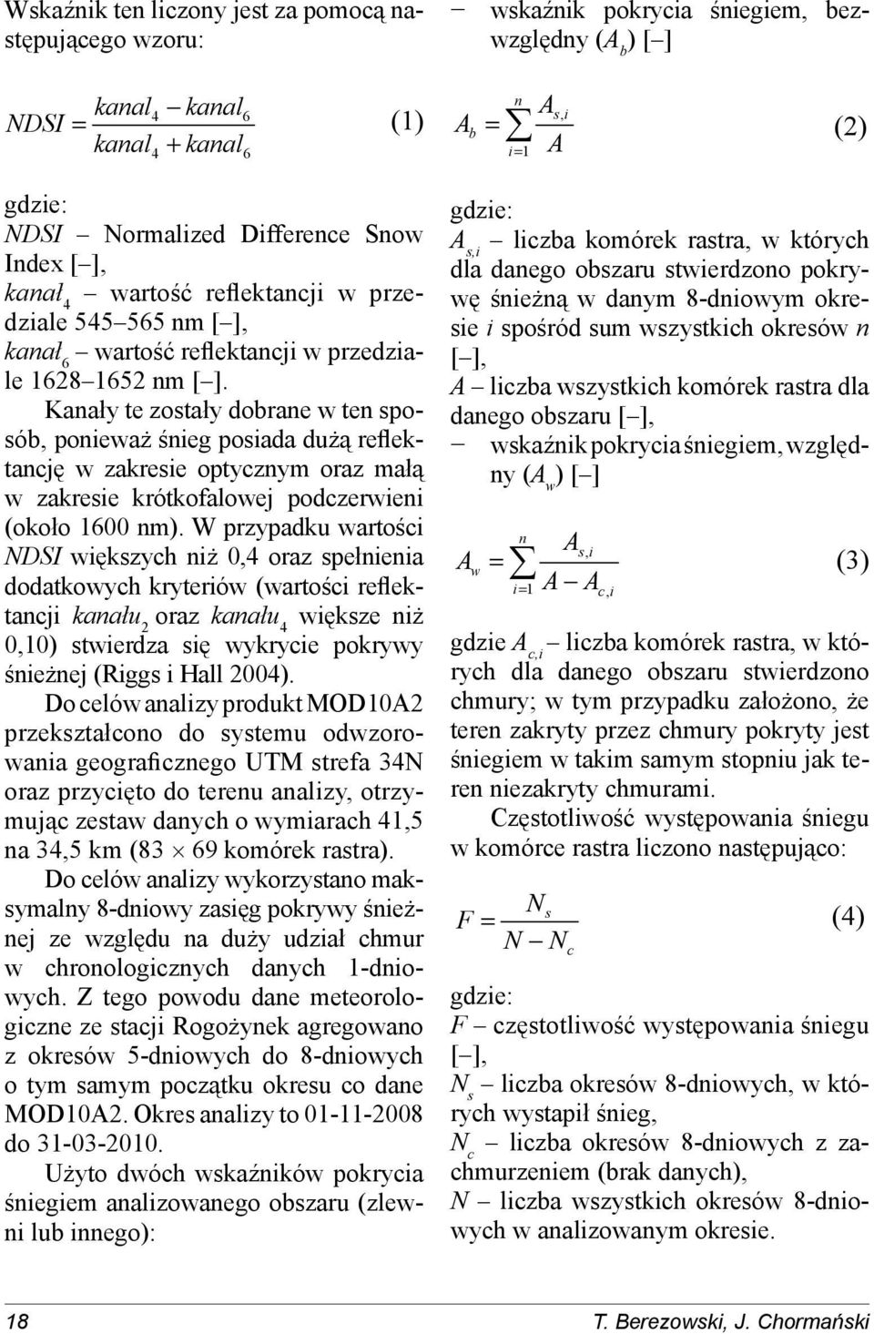 Kanały te zostały dobrane w ten sposób, ponieważ śnieg posiada dużą reflektancję w zakresie optycznym oraz małą w zakresie krótkofalowej podczerwieni (około 1600 nm).
