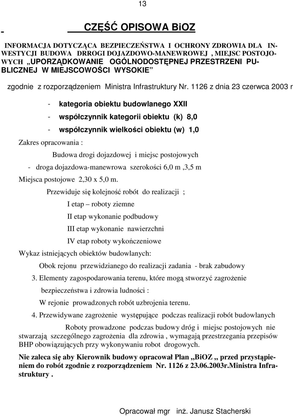 1126 z dnia 23 czerwca 2003 r - kategoria obiektu budowlanego XXII - współczynnik kategorii obiektu (k) 8,0 - współczynnik wielkości obiektu (w) 1,0 Zakres opracowania : Budowa drogi dojazdowej i