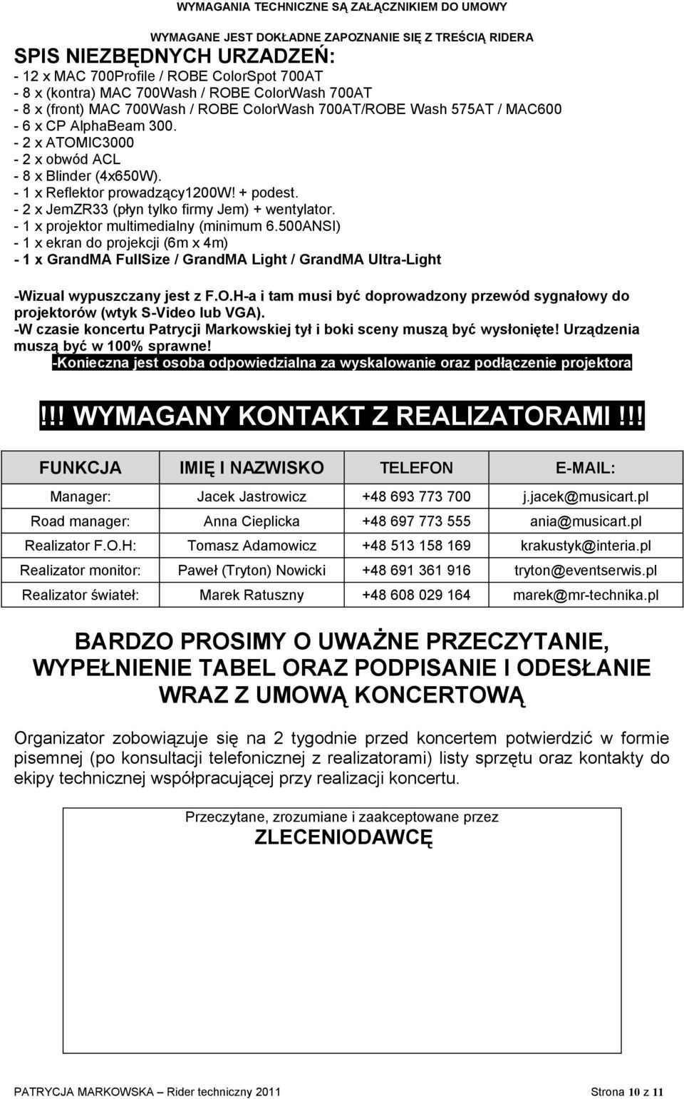 - 1 x projektor multimedialny (minimum 6.500ANSI) - 1 x ekran do projekcji (6m x 4m) - 1 x GrandMA FullSize / GrandMA Light / GrandMA Ultra-Light -Wizual wypuszczany jest z F.O.