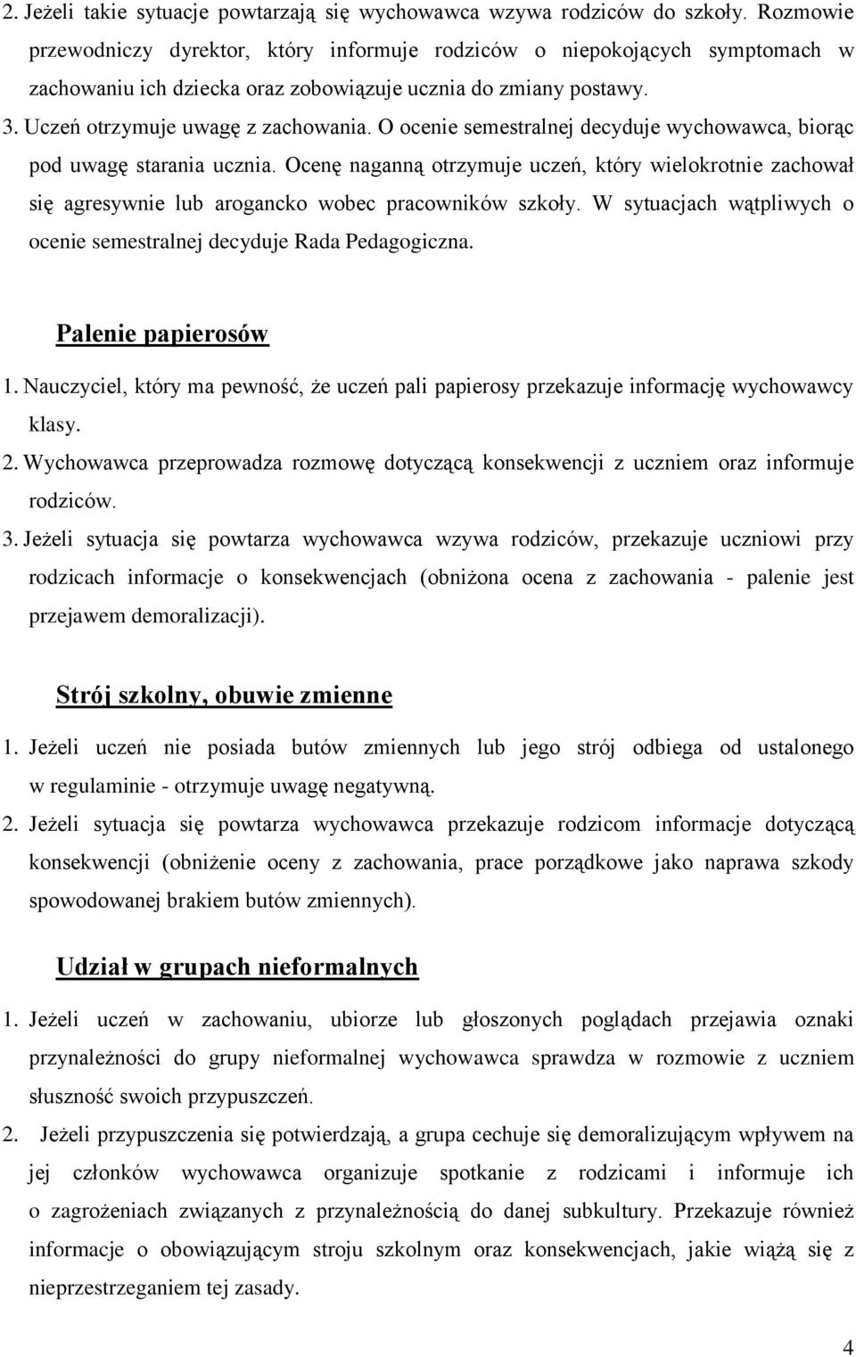 O ocenie semestralnej decyduje wychowawca, biorąc pod uwagę starania ucznia. Ocenę naganną otrzymuje uczeń, który wielokrotnie zachował się agresywnie lub arogancko wobec pracowników szkoły.