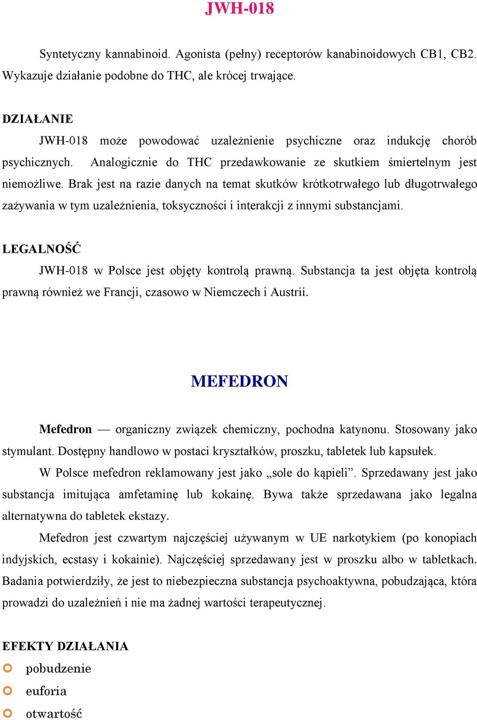 Brak jest na razie danych na temat skutków krótkotrwałego lub długotrwałego zażywania w tym uzależnienia, toksyczności i interakcji z innymi substancjami. JWH-018 w Polsce jest objęty kontrolą prawną.